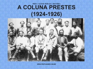 PROF. VAGNER MORAES - HISTÓRIA 
A COLUNA PRESTES 
(1924-1926) 
WWW.PROFVAGNER.COM.BR 
 