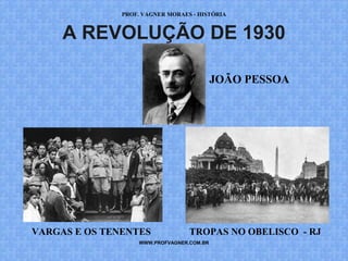 PROF. VAGNER MORAES - HISTÓRIA 
A REVOLUÇÃO DE 1930 
WWW.PROFVAGNER.COM.BR 
JOÃO PESSOA 
VARGAS E OS TENENTES TROPAS NO OBELISCO - RJ 
