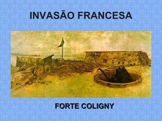 INVASÃO FRANCESA
FORTE COLIGNYFORTE COLIGNY
 