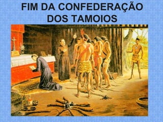 FIM DA CONFEDERAÇÃO
DOS TAMOIOS
 