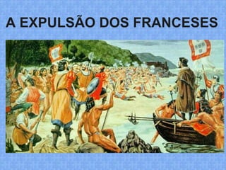 A EXPULSÃO DOS FRANCESES
 