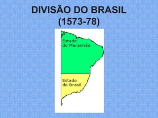 DIVISÃO DO BRASIL
(1573-78)
 