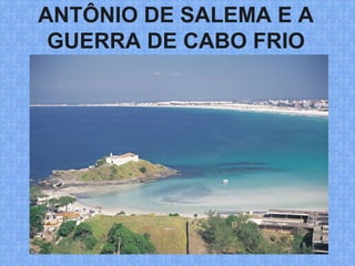 ANTÔNIO DE SALEMA E A
GUERRA DE CABO FRIO
 