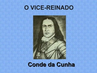 O VICE-REINADO
Conde da CunhaConde da Cunha
 