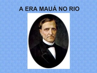 A ERA MAUÁ NO RIO
 