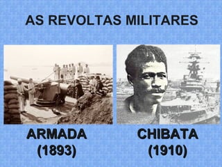 AS REVOLTAS MILITARES
CHIBATACHIBATA
(1910)(1910)
ARMADAARMADA
(1893)(1893)
 