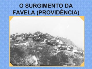 O SURGIMENTO DA
FAVELA (PROVIDÊNCIA)
 