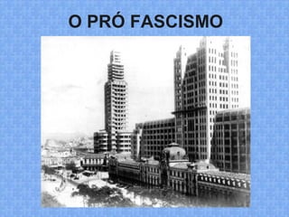 O PRÓ FASCISMO
 