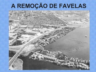 A REMOÇÃO DE FAVELAS
 