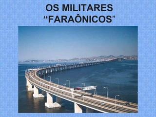 OS MILITARES
“FARAÔNICOS”
 