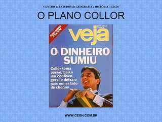 CENTRO de ESTUDOS de GEOGRAFIA e HISTÓRIA - CEGH



O PLANO COLLOR




             WWW.CEGH.COM.BR
 