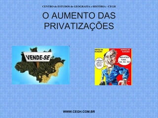 CENTRO de ESTUDOS de GEOGRAFIA e HISTÓRIA - CEGH



O AUMENTO DAS
PRIVATIZAÇÕES




             WWW.CEGH.COM.BR
 
