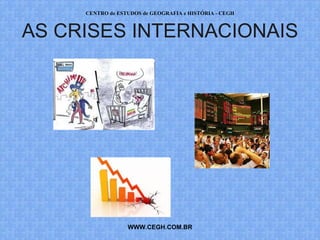 CENTRO de ESTUDOS de GEOGRAFIA e HISTÓRIA - CEGH



AS CRISES INTERNACIONAIS




                  WWW.CEGH.COM.BR
 