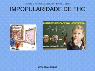 CENTRO de ESTUDOS de GEOGRAFIA e HISTÓRIA - CEGH



IMPOPULARIDADE DE FHC




                 WWW.CEGH.COM.BR
 