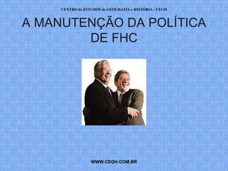 CENTRO de ESTUDOS de GEOGRAFIA e HISTÓRIA - CEGH



A MANUTENÇÃO DA POLÍTICA
        DE FHC




                  WWW.CEGH.COM.BR
 