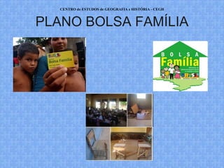 CENTRO de ESTUDOS de GEOGRAFIA e HISTÓRIA - CEGH



PLANO BOLSA FAMÍLIA




                WWW.CEGH.COM.BR
 