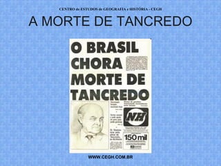 CENTRO de ESTUDOS de GEOGRAFIA e HISTÓRIA - CEGH



A MORTE DE TANCREDO




                WWW.CEGH.COM.BR
 