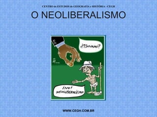 CENTRO de ESTUDOS de GEOGRAFIA e HISTÓRIA - CEGH



O NEOLIBERALISMO




              WWW.CEGH.COM.BR
 