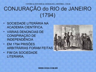 PROF. VAGNER MORAES - HISTÓRIA 
CONJURAÇÃO do RIO de JANEIRO 
(1794) 
• SOCIEDADE LITERÁRIA NA 
ACADEMIA CIENTÍFICA. 
• VÁRIAS DENÚNCIAS DE 
CONSPIRAÇÃO DE 
INDEPENDÊNCIA 
• EM 1794 PRISÕES 
ARBITRÁRIAS FORAM FEITAS 
• FIM DA SOCIEDADE 
LITERÁRIA. 
WWW.PROFVAGNER.COM.BR 
 