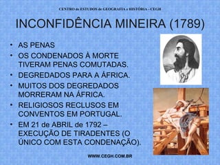 PROF. VAGNER MORAES - HISTÓRIA 
INCONFIDÊNCIA MINEIRA (1789) 
• AS PENAS 
• OS CONDENADOS À MORTE 
TIVERAM PENAS COMUTADAS. 
• DEGREDADOS PARA A ÁFRICA. 
• MUITOS DOS DEGREDADOS 
MORRERAM NA ÁFRICA. 
• RELIGIOSOS RECLUSOS EM 
CONVENTOS EM PORTUGAL. 
• EM 21 de ABRIL de 1792 – 
EXECUÇÃO DE TIRADENTES (O 
ÚNICO COM ESTA CONDENAÇÃO). 
WWW.PROFVAGNER.COM.BR 
 