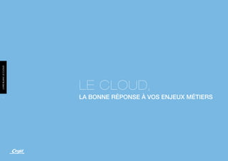 LIVRE BLANC LE CLOUD




                       LE CLOUD,
     4
                       LA BONNE RÉPONSE À VOS ENJEUX MÉTIERS
 