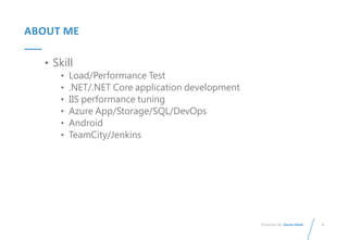 4
Presented By: Duran Hsieh
ABOUT ME
• Skill
• Load/Performance Test
• .NET/.NET Core application development
• IIS performance tuning
• Azure App/Storage/SQL/DevOps
• Android
• TeamCity/Jenkins
 
