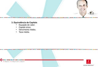 3. Equivalência de Capitais
• Equação de valor;
• Capital único;
• Vencimento médio;
• Taxa média.
 
