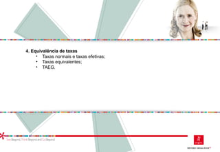4. Equivalência de taxas
• Taxas normais e taxas efetivas;
• Taxas equivalentes;
• TAEG.
 