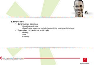 6. Empréstimos
• Empréstimos clássicos;
• Conceitos genéricos;
• Classificação quanto ao período de reembolso e pagamento de juros;
• Operações de crédito especializado;
• Leasing;
• ALD;
• Factoring
 