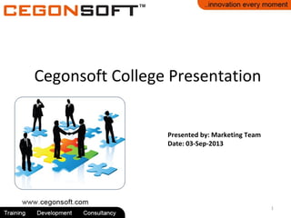 Presented by: Marketing Team
Date: 03-Sep-2013
Cegonsoft College Presentation
1
 