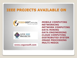 IEEE PROJECTS AVAILABLE ON
•MOBILE COMPUTING
•NETWORKING
•NETWORK COMPUTING
•DATA MINING
•DATA ENGINEERING
•CLOUD COMPUTING
•DISTRIBUTED SYSTEM
•IMAGE PROCESSING
•MULTI MEDIA
www.cegonsoft.com
 