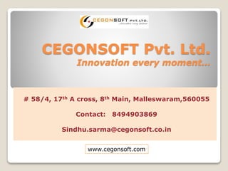 # 58/4, 17th A cross, 8th Main, Malleswaram,560055
Contact: 8494903869
Sindhu.sarma@cegonsoft.co.in
CEGONSOFT Pvt. Ltd.
Innovation every moment…
www.cegonsoft.com
 
