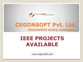 IEEE PROJECTS
AVAILABLE
CEGONSOFT Pvt. Ltd.
Innovation every moment…
www.cegonsoft.com
 