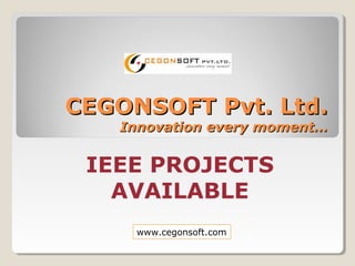 IEEE PROJECTS
AVAILABLE
CEGONSOFT Pvt. Ltd.CEGONSOFT Pvt. Ltd.
Innovation every moment…Innovation every moment…
www.cegonsoft.com
 