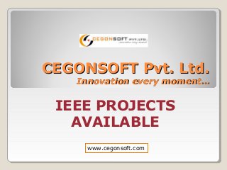IEEE PROJECTS
AVAILABLE
CEGONSOFT Pvt. Ltd.CEGONSOFT Pvt. Ltd.
Innovation every moment…Innovation every moment…
www.cegonsoft.com
 