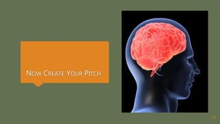 NOW CREATE YOUR PITCH
14
 