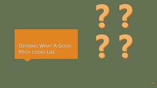 DEFINING WHAT A GOOD
PITCH LOOKS LIKE
4
 
