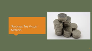 ‘PITCHING THE VALUE’
METHOD
9
 