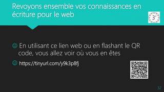 Revoyons ensemble vos connaissances en
écriture pour le web
 En utilisant ce lien web ou en flashant le QR
code, vous allez voir où vous en êtes
 https://tinyurl.com/y9k3p8fj
32
 
