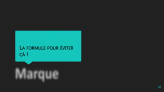 LA FORMULE POUR ÉVITER
ÇÀ !
10
 