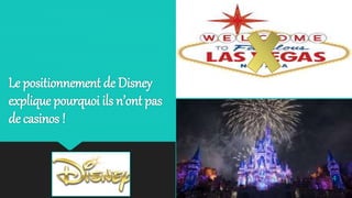 Le positionnement de Disney
explique pourquoi ils n’ont pas
de casinos !
4
 