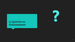 LA QUESTION DU
POSITIONNEMENT
5
 