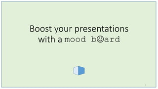 Boost your presentations
with a mood bard
1
 
