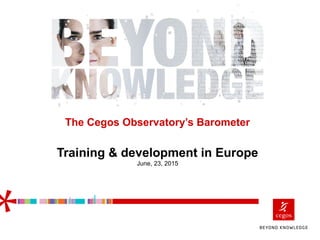 The Cegos Observatory’s Barometer
Training & development in Europe
June, 23, 2015
 