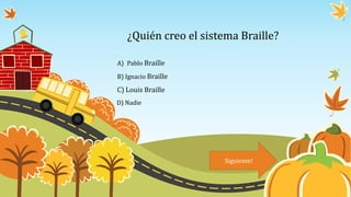 ¿Quién creo el sistema Braille?
A) Pablo Braille
B) Ignacio Braille
C) Louis Braille
D) Nadie
Siguiente!
 