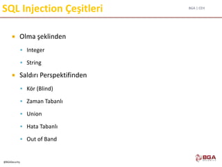 BGA | CEH
@BGASecurity
SQL Injection Çeşitleri
 Olma şeklinden
 Integer
 String
 Saldırı Perspektifinden
 Kör (Blind)
 Zaman Tabanlı
 Union
 Hata Tabanlı
 Out of Band
 