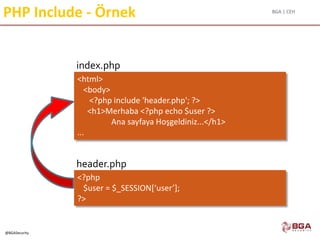 BGA | CEH
@BGASecurity
PHP Include - Örnek
<html>
<body>
<?php include 'header.php'; ?>
<h1>Merhaba <?php echo $user ?>
Ana sayfaya Hoşgeldiniz...</h1>
...
<?php
$user = $_SESSION[‘user’];
?>
header.php
index.php
 