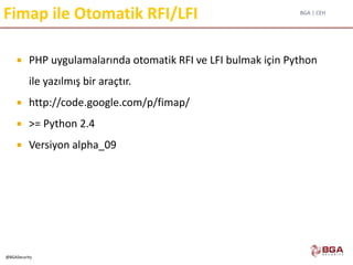 BGA | CEH
@BGASecurity
Fimap ile Otomatik RFI/LFI
 PHP uygulamalarında otomatik RFI ve LFI bulmak için Python
ile yazılmış bir araçtır.
 http://code.google.com/p/fimap/
 >= Python 2.4
 Versiyon alpha_09
 