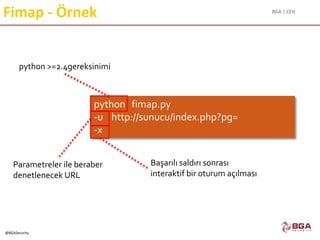 BGA | CEH
@BGASecurity
Fimap - Örnek
python fimap.py
-u http://sunucu/index.php?pg=
-x
python >=2.4gereksinimi
Parametreler ile beraber
denetlenecek URL
Başarılı saldırı sonrası
interaktif bir oturum açılması
 